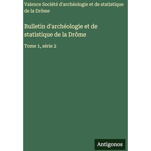 Soc Archéologie Et Statistique Valence Bulletin d'archéologie et de statistique de la Drôme: Tome 1, série 2 Soc Archéologie Et Statistique Valence Bulletin d'archéologie et de statistique de la Drôme: Tome 1, série 2