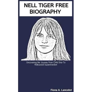 A. Lancelot, Fiona NELL TIGER FREE BIOGRAPHY: Uncovering Her Journey From Child Star To Hollywood Superstardom A. Lancelot, Fiona NELL TIGER FREE BIOGRAPHY: Uncovering Her Journey From Child Star To Hollywood Superstardom