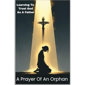 Fadden, Stella A PRAYER OF AN ORPHAN: Learning To Trust God As A Father Fadden, Stella A PRAYER OF AN ORPHAN: Learning To Trust God As A Father