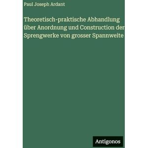 Ardant, Paul Joseph Theoretisch-praktische Abhandlung über Anordnung und Construction der Sprengwerke von grosser Spannweite Ardant, Paul Joseph Theoretisch-praktische Abhandlung über Anordnung und Construction der Sprengwerke von grosser Spannweite