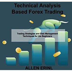 Erinl, Allen Technical Analysis Based Forex Trading: Trading Strategies and Risk Management Techniques for the Beginners Erinl, Allen Technical Analysis Based Forex Trading: Trading Strategies and Risk Management Techniques for the Beginners
