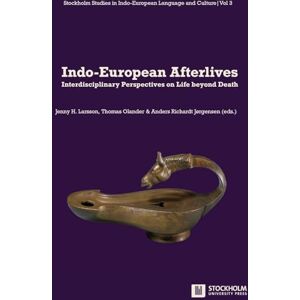 Indo-European Afterlives: Interdisciplinary Perspectives on Life beyond Death: 3 (Stockholm Studies in Indo-European Language and Culture) Indo-European Afterlives: Interdisciplinary Perspectives on Life beyond Death: 3 (Stockholm Studies in Indo-European Language and Culture)