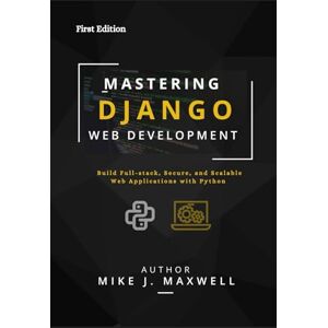 Maxwell, Mike J. MASTERING DJANGO WEB DEVELOPMENT: Build Full-Stack, Secure, and Scalable Web Applications with Python (The CodeCraft Series) Maxwell, Mike J. MASTERING DJANGO WEB DEVELOPMENT: Build Full-Stack, Secure, and Scalable Web Applications with Python (The CodeCraft Series)