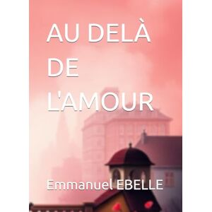 EBELLE, Emmanuel AU DELÀ DE L'AMOUR EBELLE, Emmanuel AU DELÀ DE L'AMOUR
