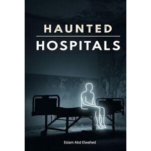 Abd Elwahed, Eslam Haunted Hospitals: 100 True Stories of Paranormal Encounters in Asylums (Horror & Supernatural) Abd Elwahed, Eslam Haunted Hospitals: 100 True Stories of Paranormal Encounters in Asylums (Horror & Supernatural)