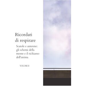 Rigon, Luca Ricordati di respirare volume II: Scatole e antenne: gli schemi della mente e il richiamo dell'anima (Le onde della mente) Rigon, Luca Ricordati di respirare volume II: Scatole e antenne: gli schemi della mente e il richiamo dell'anima (Le onde della mente)