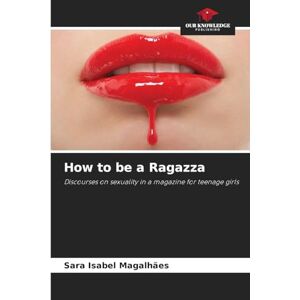 Magalhães, Sara Isabel How to be a Ragazza: Discourses on sexuality in a magazine for teenage girls Magalhães, Sara Isabel How to be a Ragazza: Discourses on sexuality in a magazine for teenage girls