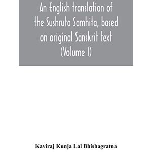 Kunja Lal Bhishagratna, Kaviraj An English translation of the Sushruta Samhita, based on original Sanskrit text. With a full and comprehensive introduction translation of different ... glossary and plates (Volume I) Sutrasthanam Kunja Lal Bhishagratna, Kaviraj An English translation of the Sushruta Samhita, based on original Sanskrit text. With a full and comprehensive introduction translation of different ... glossary and plates (Volume I) Sutrasthanam