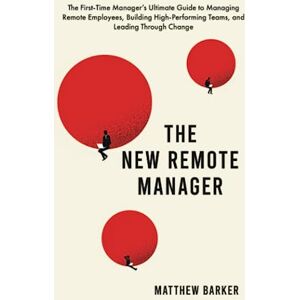 Barker The New Remote Manager: The First-Time Manager’s Ultimate Guide to Managing Remote Employees, Building High-Performing Teams, and Leading Through Change Barker The New Remote Manager: The First-Time Manager’s Ultimate Guide to Managing Remote Employees, Building High-Performing Teams, and Leading Through Change