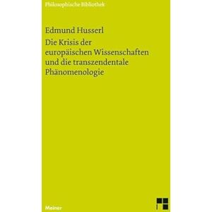 Husserl, Edmund Die Krisis der europäischen Wissenschaften und die transzendentale Phänomenologie: Eine Einleitung in die phänomenologische Philosophie Husserl, Edmund Die Krisis der europäischen Wissenschaften und die transzendentale Phänomenologie: Eine Einleitung in die phänomenologische Philosophie