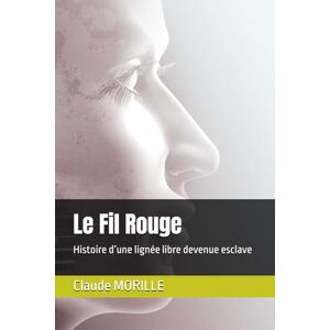 MORILLE, Mr Claude Le Fil Rouge: Histoire d’une lignée libre devenue esclave MORILLE, Mr Claude Le Fil Rouge: Histoire d’une lignée libre devenue esclave