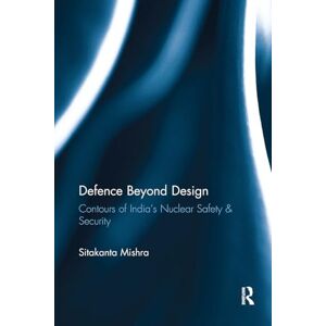Mishra, Sitakanta Defence Beyond Design: Contours of India's Nuclear Safety and Security Mishra, Sitakanta Defence Beyond Design: Contours of India's Nuclear Safety and Security