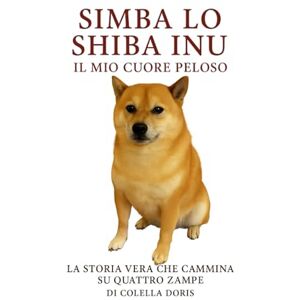 Colella, Doris Simba, lo Shiba Inu – Il mio cuore peloso: La storia vera che cammina su quattro zampe Colella, Doris Simba, lo Shiba Inu – Il mio cuore peloso: La storia vera che cammina su quattro zampe