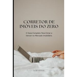 Leitte, Luiz Corretor de Imóveis do Zero: O Guia Completo Para Entrar e Vencer no Mercado Imobiliário: Tudo que você precisa saber para se tornar corretor, conquistar seu CRECI e ganhar dinheiro com propósito Leitte, Luiz Corretor de Imóveis do Zero: O Guia Completo Para Entrar e Vencer no Mercado Imobiliário: Tudo que você precisa saber para se tornar corretor, conquistar seu CRECI e ganhar dinheiro com propósito