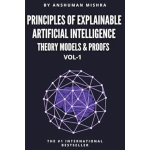 Mishra, Anshuman Principles of Explainable Artificial Intelligence VOL-1: Theory Models & Proofs (AI & New Age Math) Mishra, Anshuman Principles of Explainable Artificial Intelligence VOL-1: Theory Models & Proofs (AI & New Age Math)