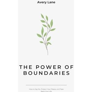 Avery The Power of Boundaries: How to Say No, Protect Your Peace, and Take Back Your Life Avery The Power of Boundaries: How to Say No, Protect Your Peace, and Take Back Your Life