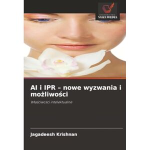 Krishnan, Jagadeesh AI i IPR – nowe wyzwania i możliwości: Właściwości intelektualne: W¿a¿ciwo¿ci intelektualne Krishnan, Jagadeesh AI i IPR – nowe wyzwania i możliwości: Właściwości intelektualne: W¿a¿ciwo¿ci intelektualne