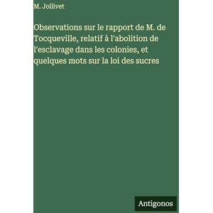 Jollivet, M Observations sur le rapport de M. de Tocqueville, relatif à l'abolition de l'esclavage dans les colonies, et quelques mots sur la loi des sucres Jollivet, M Observations sur le rapport de M. de Tocqueville, relatif à l'abolition de l'esclavage dans les colonies, et quelques mots sur la loi des sucres