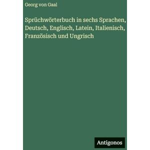 Gaal, Georg Von Sprüchwörterbuch in sechs Sprachen, Deutsch, Englisch, Latein, Italienisch, Französisch und Ungrisch Gaal, Georg Von Sprüchwörterbuch in sechs Sprachen, Deutsch, Englisch, Latein, Italienisch, Französisch und Ungrisch