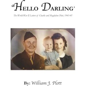 Plott, William J. Hello Darling: The World War II Letters of Charlie and Magdalene Plott 1943-45 Plott, William J. Hello Darling: The World War II Letters of Charlie and Magdalene Plott 1943-45