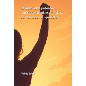 Solen, Althéa Révélez votre potentiel : confiance en soi, estime de soi et motivation au quotidien Solen, Althéa Révélez votre potentiel : confiance en soi, estime de soi et motivation au quotidien