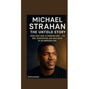 Michael, Northwood MICHAEL STRAHAN UNTOLD STORY: From Sack King to Morning King — The Rise, Reinvention, and Resilience of an American Icon Michael, Northwood MICHAEL STRAHAN UNTOLD STORY: From Sack King to Morning King — The Rise, Reinvention, and Resilience of an American Icon