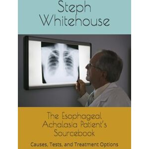 Whitehouse MAT, Steph E The Esophageal Achalasia Patient’s Sourcebook: Causes, Tests, and Treatment Options Whitehouse MAT, Steph E The Esophageal Achalasia Patient’s Sourcebook: Causes, Tests, and Treatment Options