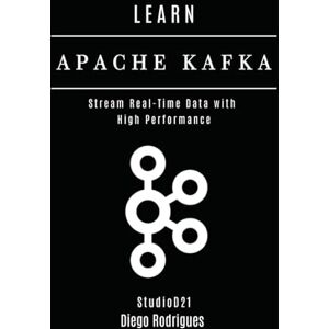 Rodrigues, Diego LEARN APACHE KAFKA: Stream Real-Time Data with High Performance (Data Extreme USA) Rodrigues, Diego LEARN APACHE KAFKA: Stream Real-Time Data with High Performance (Data Extreme USA)