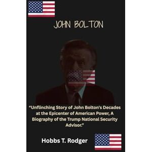 Rodgers, Hobbs Timothy John Bolton: “Unflinching Story of John Bolton's Decades at the Epicenter of American Power, A Biography of the Trump National Security Advisor.” Rodgers, Hobbs Timothy John Bolton: “Unflinching Story of John Bolton's Decades at the Epicenter of American Power, A Biography of the Trump National Security Advisor.”