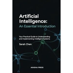 Chen, Sarah Artificial Intelligence: An Essential Introduction: Your Practical Guide to Understanding and Implementing Intelligent Systems Chen, Sarah Artificial Intelligence: An Essential Introduction: Your Practical Guide to Understanding and Implementing Intelligent Systems