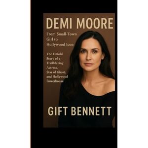 BENNETT, GIFT Demi Moore: From Small-Town Girl to Hollywood Icon: The Untold Story of a Trailblazing Actress, Star of Ghost, and Hollywood Powerhouse BENNETT, GIFT Demi Moore: From Small-Town Girl to Hollywood Icon: The Untold Story of a Trailblazing Actress, Star of Ghost, and Hollywood Powerhouse
