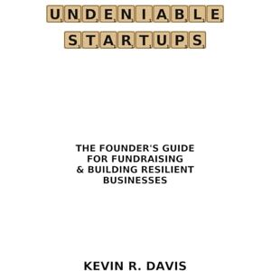 Davis, Kevin R Undeniable Startups: The Founder's Guide for Fundraising & Building Resilient Businesses (Savvy Startup Playbook Series) Davis, Kevin R Undeniable Startups: The Founder's Guide for Fundraising & Building Resilient Businesses (Savvy Startup Playbook Series)