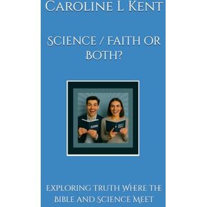 Kent, Caroline L Science / Faith or Both?: Exploring Truth Where the Bible and Science Meet Kent, Caroline L Science / Faith or Both?: Exploring Truth Where the Bible and Science Meet