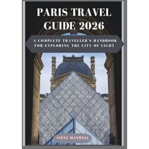 Maxwell, Steve Paris travel guide 2026: A complete Traveller's handbook for exploring the city of light Maxwell, Steve Paris travel guide 2026: A complete Traveller's handbook for exploring the city of light