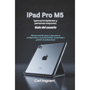 Ingram, Carl iPad Pro M5 Guía del usuario (para principiantes y personas mayores): Manual sencillo paso a paso para la configuración y la productividad, Creatividad y gestión de aplicaciones Ingram, Carl iPad Pro M5 Guía del usuario (para principiantes y personas mayores): Manual sencillo paso a paso para la configuración y la productividad, Creatividad y gestión de aplicaciones