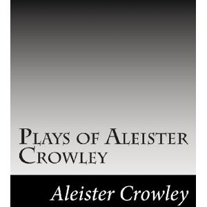 Crowley, Aleister Plays of Aleister Crowley Crowley, Aleister Plays of Aleister Crowley