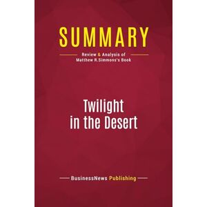 BusinessNews Publishing, BusinessNews Summary: Twilight in the Desert: Review and Analysis of Matthew R.Simmons's Book BusinessNews Publishing, BusinessNews Summary: Twilight in the Desert: Review and Analysis of Matthew R.Simmons's Book