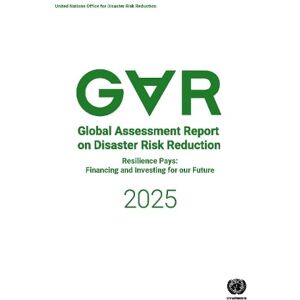 United Global Assessment Report on Disaster Risk Reduction 2025: Resilience Pays: Financing and Investing for Our Future (Global Assessment Report on Disaster Risk Reduction (GAR)) United Global Assessment Report on Disaster Risk Reduction 2025: Resilience Pays: Financing and Investing for Our Future (Global Assessment Report on Disaster Risk Reduction (GAR))
