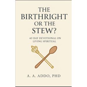 Addo PhD, A. A. The Birthright or The Stew? A 40 Day Devotional on Living Spiritual (Christian Spirituality) Addo PhD, A. A. The Birthright or The Stew? A 40 Day Devotional on Living Spiritual (Christian Spirituality)