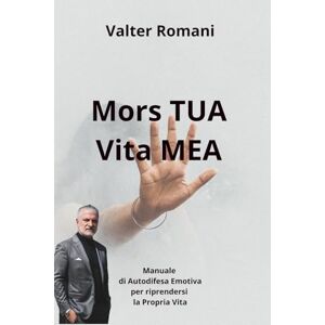 Romani, Valter Mors TUA Vita MEA: Manuale di Autodifesa Emotiva per riprendersi la Propria Vita (1-verCity) Romani, Valter Mors TUA Vita MEA: Manuale di Autodifesa Emotiva per riprendersi la Propria Vita (1-verCity)