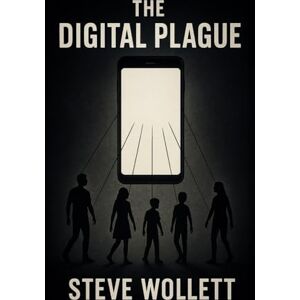 Wollett, Dr. Steve The Digital Plague: The New Epidemic of Mental Illness Wollett, Dr. Steve The Digital Plague: The New Epidemic of Mental Illness