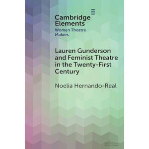 Hernando-Real, Noelia Lauren Gunderson and Feminist Theatre in the Twenty-First Century (Elements in Women Theatre Makers) Hernando-Real, Noelia Lauren Gunderson and Feminist Theatre in the Twenty-First Century (Elements in Women Theatre Makers)