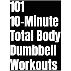 Myers, Erik 101 10-Minute Total Body Dumbbell Workouts: Fast, Effective, and Dumbbell Workouts for Strength, Fat Loss, and Maximum Results (The 101 Workout Series) Myers, Erik 101 10-Minute Total Body Dumbbell Workouts: Fast, Effective, and Dumbbell Workouts for Strength, Fat Loss, and Maximum Results (The 101 Workout Series)