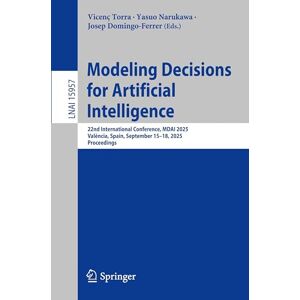 Modeling Decisions for Artificial Intelligence: 22nd International Conference, MDAI 2025, València, Spain, September 15–18, 2025, Proceedings: 15957 (Lecture Notes in Computer Science, 15957) Modeling Decisions for Artificial Intelligence: 22nd International Conference, MDAI 2025, València, Spain, September 15–18, 2025, Proceedings: 15957 (Lecture Notes in Computer Science, 15957)