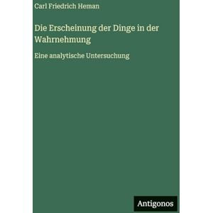 Heman, Carl Friedrich Die Erscheinung der Dinge in der Wahrnehmung: Eine analytische Untersuchung Heman, Carl Friedrich Die Erscheinung der Dinge in der Wahrnehmung: Eine analytische Untersuchung