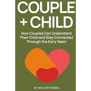 Peterson, Rich Couple + Child: How Couples Can Understand Their Child and Stay Connected Through the Early Years Peterson, Rich Couple + Child: How Couples Can Understand Their Child and Stay Connected Through the Early Years