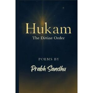 Sandhu, Miss Prabh Kaur Hukam: The Divine Order, Poems of Faith, Grace, and Divine Light, Spiritual Reflections on Waheguru’s Will, A Sikh Journey of Surrender and Strength, ... Kala, Finding Peace in Waheguru’s Hukam Sandhu, Miss Prabh Kaur Hukam: The Divine Order, Poems of Faith, Grace, and Divine Light, Spiritual Reflections on Waheguru’s Will, A Sikh Journey of Surrender and Strength, ... Kala, Finding Peace in Waheguru’s Hukam