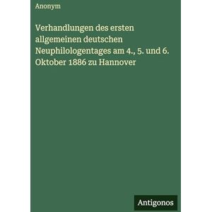 Anonym Verhandlungen des ersten allgemeinen deutschen Neuphilologentages am 4., 5. und 6. Oktober 1886 zu Hannover Anonym Verhandlungen des ersten allgemeinen deutschen Neuphilologentages am 4., 5. und 6. Oktober 1886 zu Hannover