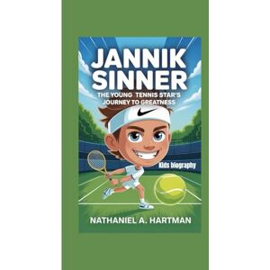A. Hartman, Nathaniel JANNIK SINNER KIDS BIOGRAPHY: Jannik Sinner: The Young Tennis Star’s Journey to Greatness A. Hartman, Nathaniel JANNIK SINNER KIDS BIOGRAPHY: Jannik Sinner: The Young Tennis Star’s Journey to Greatness