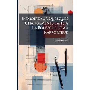 Maissiat, Michel MÃ(c)moire Sur Quelques Changements Faits À La Boussole Et Au Rapporteur Maissiat, Michel MÃ(c)moire Sur Quelques Changements Faits À La Boussole Et Au Rapporteur